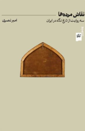 چشمه/نقاش مرده‌ها سه روایت از تاریخ نگاه در ایران/Cover.jpg